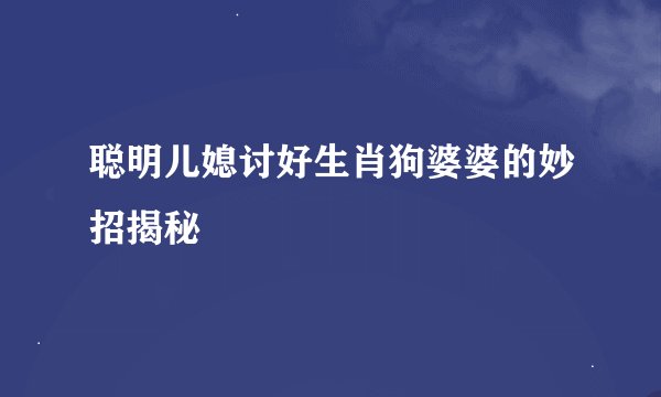 聪明儿媳讨好生肖狗婆婆的妙招揭秘