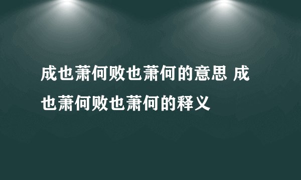 成也萧何败也萧何的意思 成也萧何败也萧何的释义
