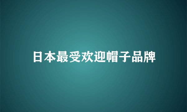 日本最受欢迎帽子品牌