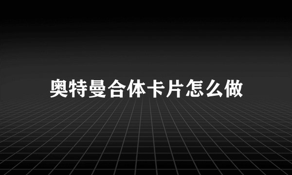 奥特曼合体卡片怎么做