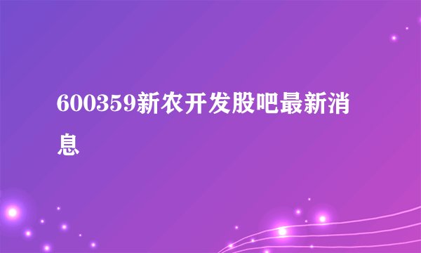 600359新农开发股吧最新消息