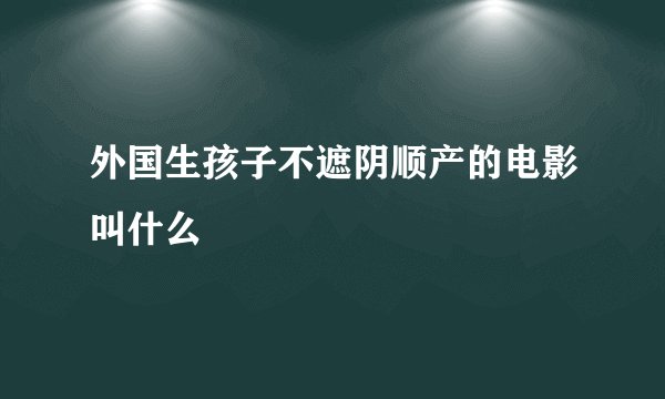外国生孩子不遮阴顺产的电影叫什么