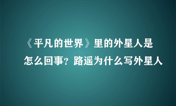 《平凡的世界》里的外星人是怎么回事？路遥为什么写外星人