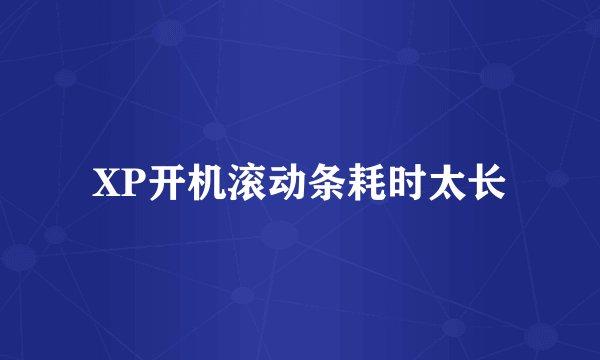 XP开机滚动条耗时太长
