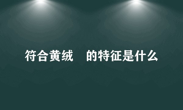 符合黄绒𤠣的特征是什么