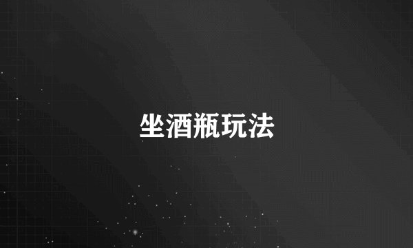 坐酒瓶玩法