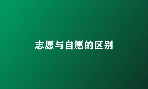 志愿与自愿的区别