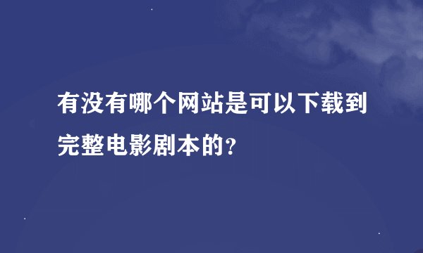 有没有哪个网站是可以下载到完整电影剧本的？