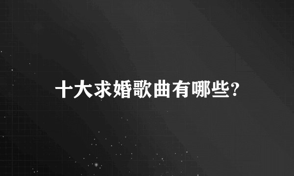十大求婚歌曲有哪些?