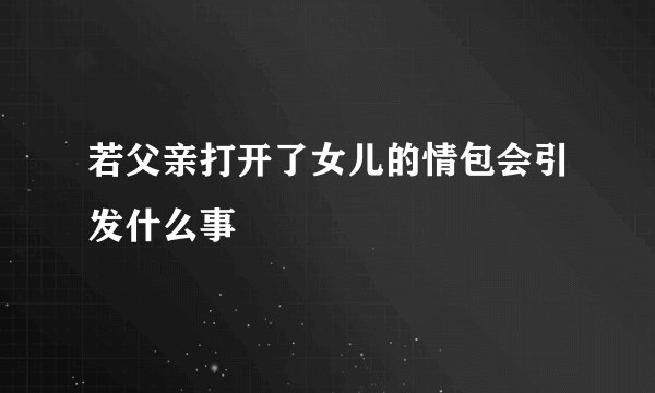 若父亲打开了女儿的情包会引发什么事