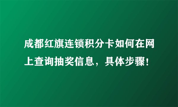 成都红旗连锁积分卡如何在网上查询抽奖信息，具体步骤！