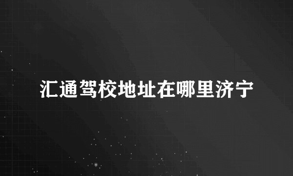 汇通驾校地址在哪里济宁