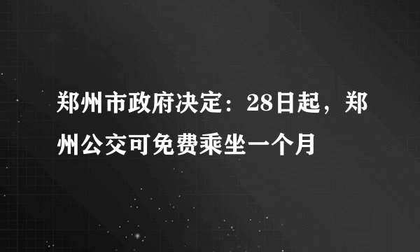 郑州市政府决定：28日起，郑州公交可免费乘坐一个月