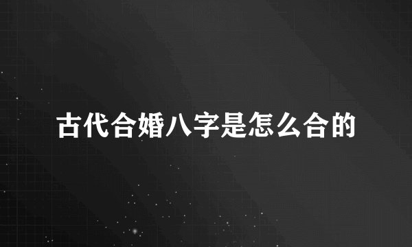 古代合婚八字是怎么合的