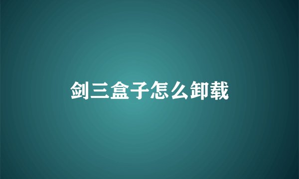 剑三盒子怎么卸载