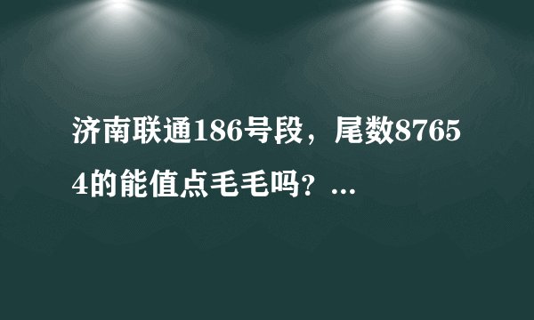 济南联通186号段，尾数87654的能值点毛毛吗？3g套餐随便改的