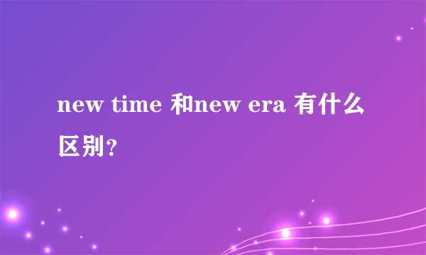 new time 和new era 有什么区别?