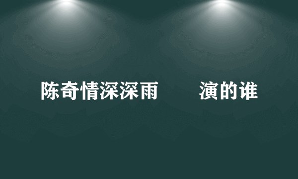 陈奇情深深雨濛濛演的谁