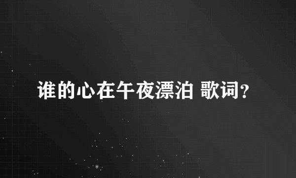 谁的心在午夜漂泊 歌词？