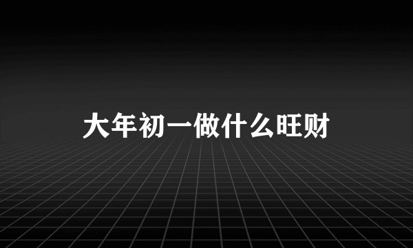 大年初一做什么旺财