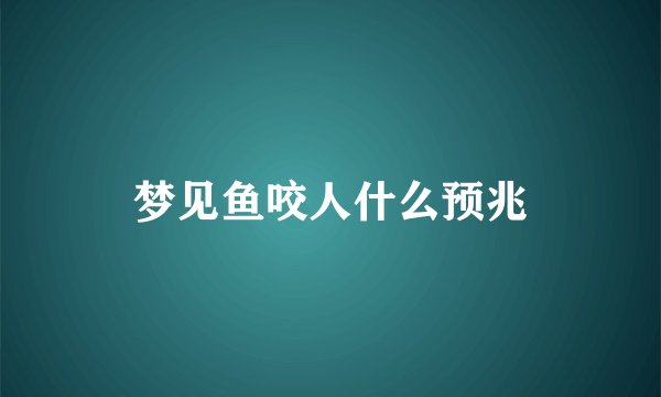 梦见鱼咬人什么预兆