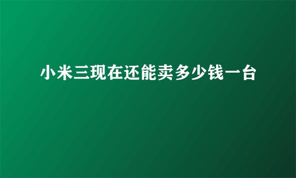 小米三现在还能卖多少钱一台
