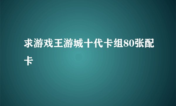 求游戏王游城十代卡组80张配卡