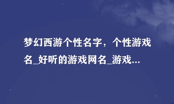 梦幻西游个性名字，个性游戏名_好听的游戏网名_游戏名称大全