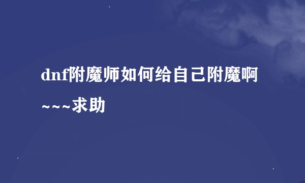 dnf附魔师如何给自己附魔啊~~~求助