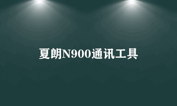 夏朗N900通讯工具