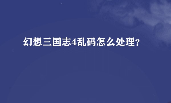 幻想三国志4乱码怎么处理？