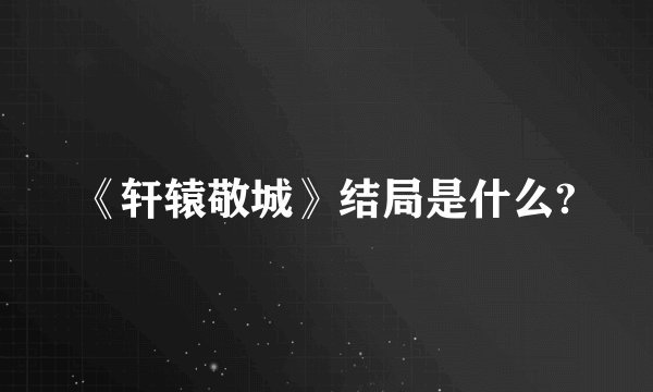 《轩辕敬城》结局是什么?