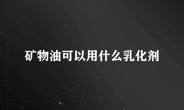 矿物油可以用什么乳化剂