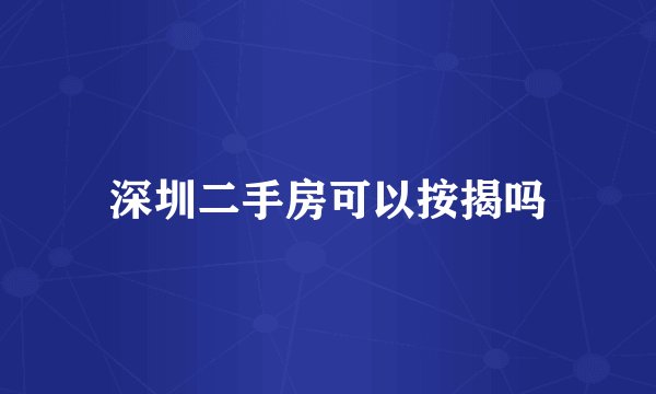 深圳二手房可以按揭吗