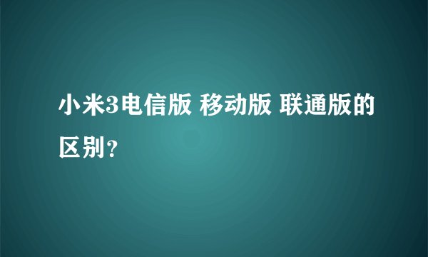 小米3电信版 移动版 联通版的区别?