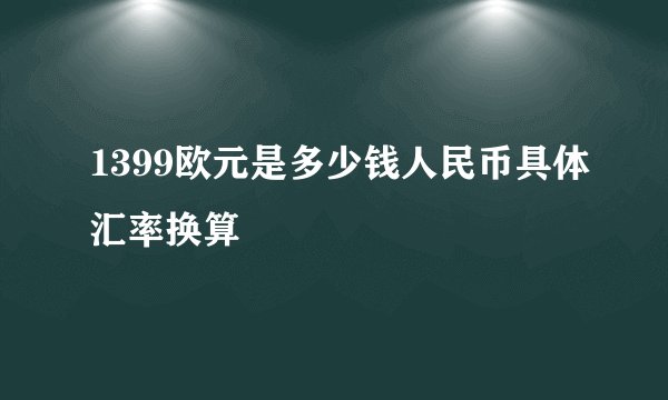 1399欧元是多少钱人民币具体汇率换算