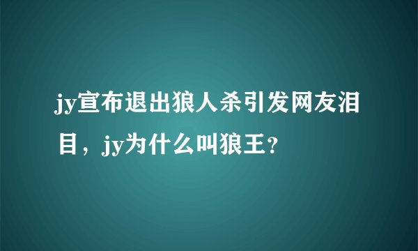 jy宣布退出狼人杀引发网友泪目，jy为什么叫狼王？