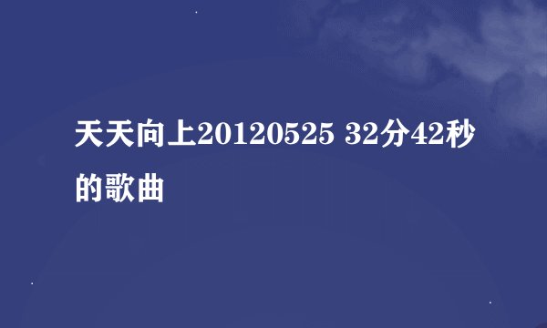 天天向上20120525 32分42秒的歌曲