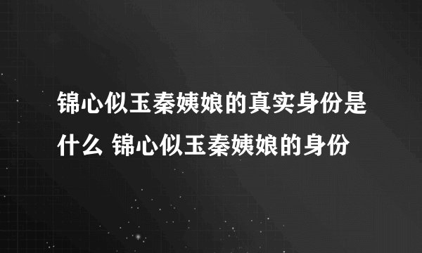 锦心似玉秦姨娘的真实身份是什么 锦心似玉秦姨娘的身份