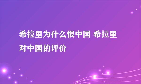 希拉里为什么恨中国 希拉里对中国的评价