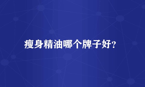 瘦身精油哪个牌子好？