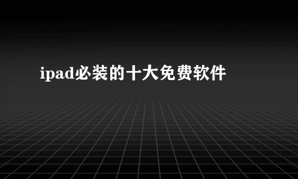 ipad必装的十大免费软件