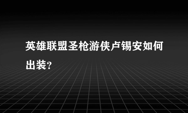 英雄联盟圣枪游侠卢锡安如何出装？