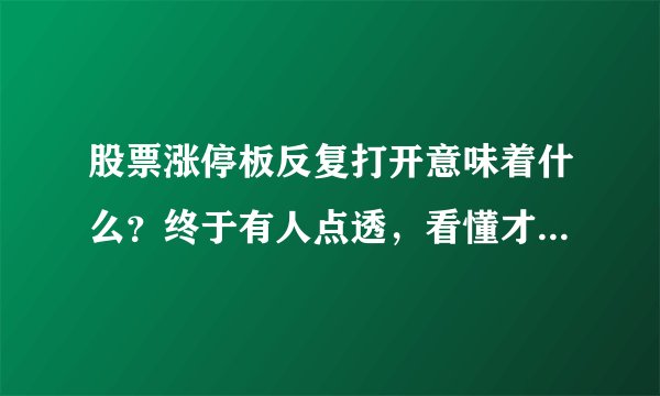 股票涨停板反复打开意味着什么？终于有人点透，看懂才能追涨停