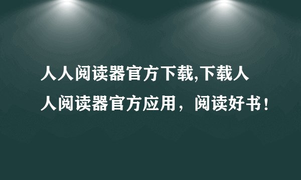 人人阅读器官方下载,下载人人阅读器官方应用，阅读好书！