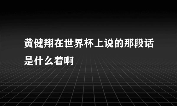 黄健翔在世界杯上说的那段话是什么着啊