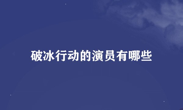破冰行动的演员有哪些