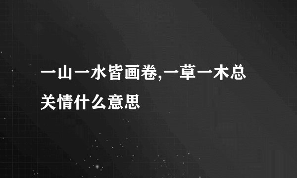 一山一水皆画卷,一草一木总关情什么意思