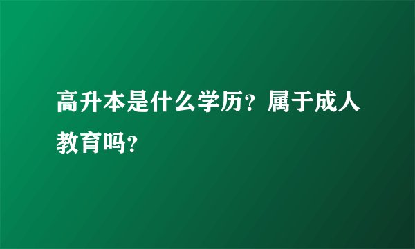 高升本是什么学历？属于成人教育吗？