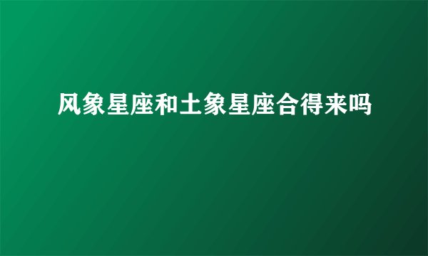 风象星座和土象星座合得来吗